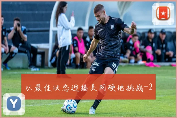 以最佳状态迎接美网硬地挑战